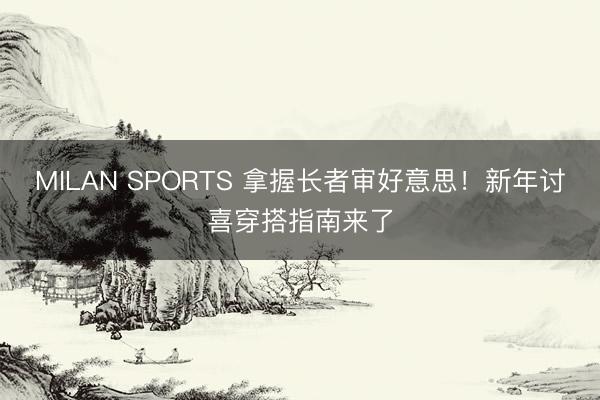 MILAN SPORTS 拿握长者审好意思！新年讨喜穿搭指南来了