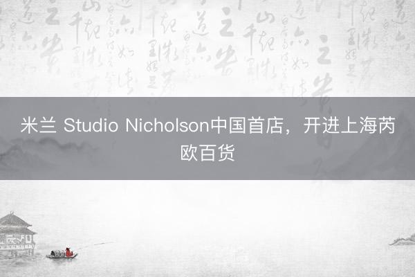 米兰 Studio Nicholson中国首店,开进上海芮欧百货