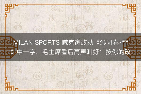 MILAN SPORTS 臧克家改动《沁园春·雪》中一字，毛主席看后高声叫好：按你的改