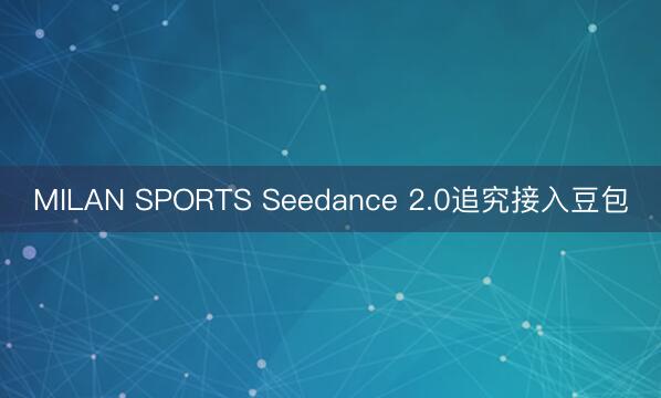 MILAN SPORTS Seedance 2.0追究接入豆包