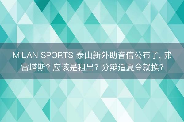 MILAN SPORTS 泰山新外助音信公布了, 弗雷塔斯? 应该是租出? 分辩适夏令就换?