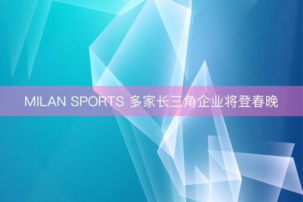 MILAN SPORTS 多家长三角企业将登春晚
