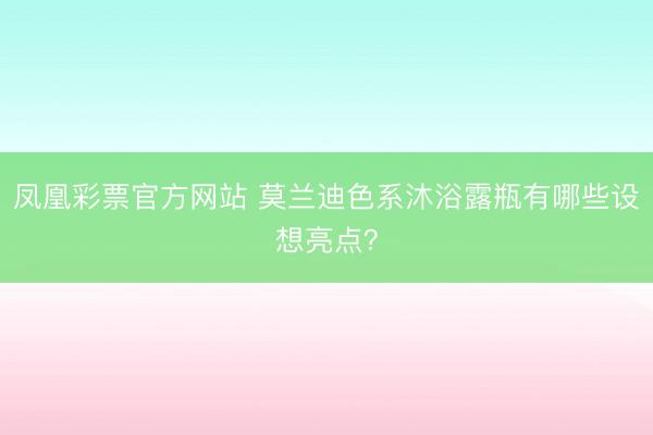 凤凰彩票官方网站 莫兰迪色系沐浴露瓶有哪些设想亮点？