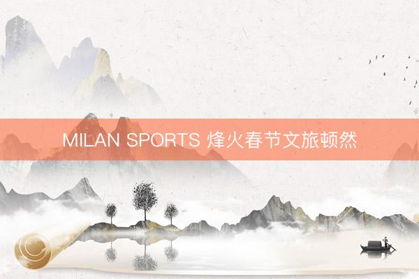 MILAN SPORTS 烽火春节文旅顿然