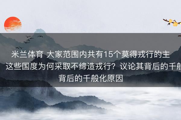 米兰体育 大家范围内共有15个莫得戎行的主权国度，这些国度为何采取不缔造戎行？议论其背后的千般化原因