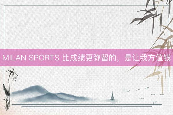 MILAN SPORTS 比成绩更弥留的，是让我方值钱