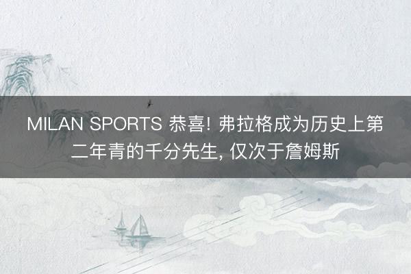 MILAN SPORTS 恭喜! 弗拉格成为历史上第二年青的千分先生， 仅次于詹姆斯