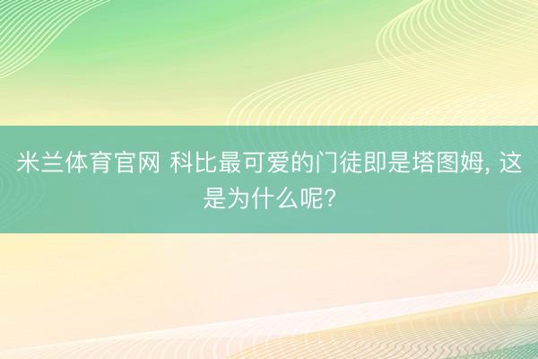 米兰体育官网 科比最可爱的门徒即是塔图姆， 这是为什么呢?