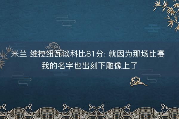 米兰 维拉纽瓦谈科比81分: 就因为那场比赛 我的名字也出刻下雕像上了