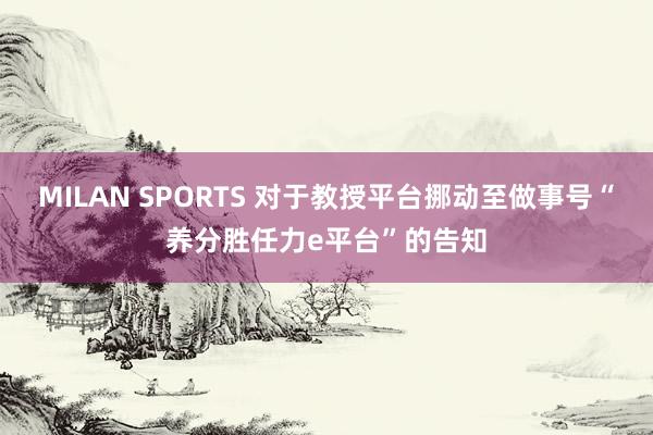 MILAN SPORTS 对于教授平台挪动至做事号“养分胜任力e平台”的告知