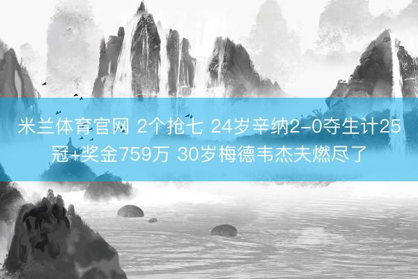 米兰体育官网 2个抢七 24岁辛纳2-0夺生计25冠+奖金759万 30岁梅德韦杰夫燃尽了