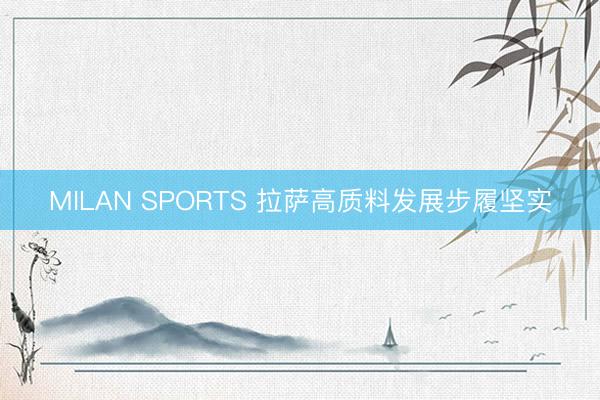 MILAN SPORTS 拉萨高质料发展步履坚实