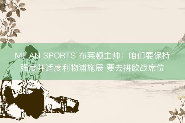 MILAN SPORTS 布莱顿主帅:咱们要保持强度并适度利物浦施展 要去拼欧战席位