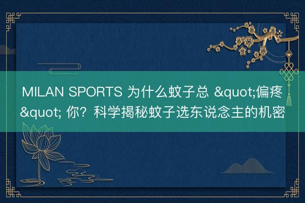 MILAN SPORTS 为什么蚊子总 "偏疼" 你？科学揭秘蚊子选东说念主的机密