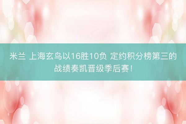 米兰 上海玄鸟以16胜10负 定约积分榜第三的战绩奏凯晋级季后赛!
