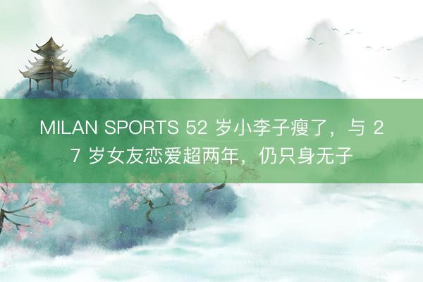 MILAN SPORTS 52 岁小李子瘦了,与 27 岁女友恋爱超两年,仍只身无子