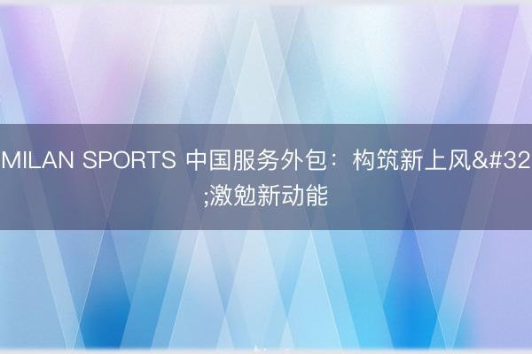 MILAN SPORTS 中国服务外包：构筑新上风 激勉新动能