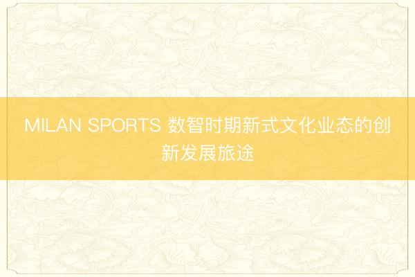 MILAN SPORTS 数智时期新式文化业态的创新发展旅途
