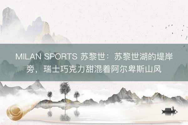 MILAN SPORTS 苏黎世：苏黎世湖的堤岸旁，瑞士巧克力甜混着阿尔卑斯山风