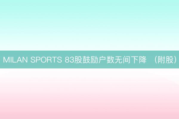 MILAN SPORTS 83股鼓励户数无间下降 （附股）