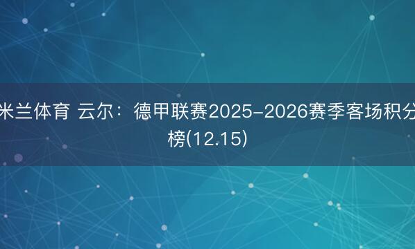 米兰体育 云尔：德甲联赛2025-2026赛季客场积分榜(12.15)