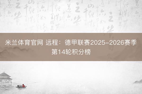 米兰体育官网 远程：德甲联赛2025-2026赛季第14轮积分榜