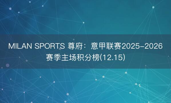 MILAN SPORTS 尊府：意甲联赛2025-2026赛季主场积分榜(12.15)