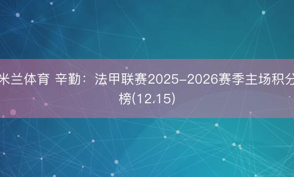 米兰体育 辛勤:法甲联赛2025-2026赛季主场积分榜(12.15)