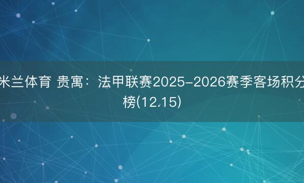 米兰体育 贵寓:法甲联赛2025-2026赛季客场积分榜(12.15)