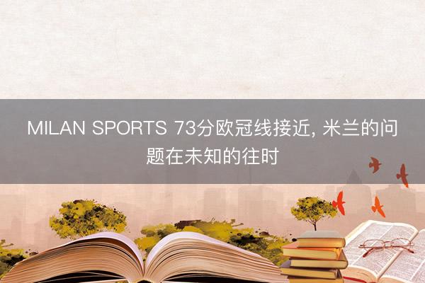 MILAN SPORTS 73分欧冠线接近， 米兰的问题在未知的往时