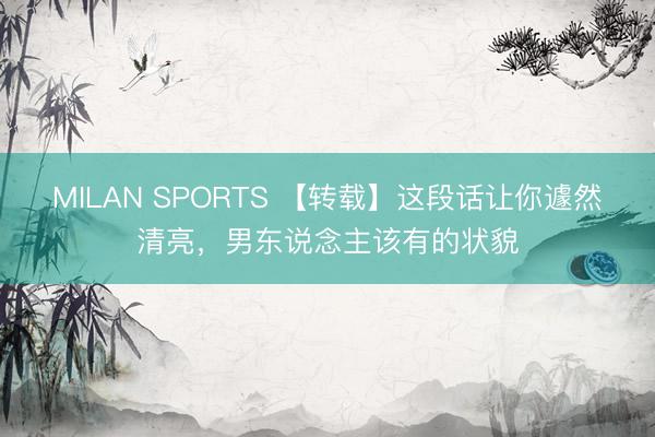 MILAN SPORTS 【转载】这段话让你遽然清亮，男东说念主该有的状貌
