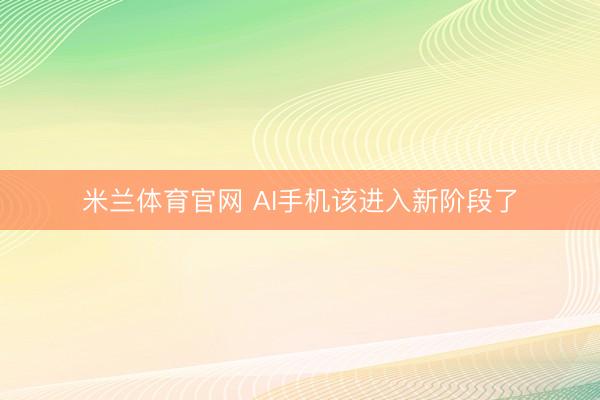 米兰体育官网 AI手机该进入新阶段了