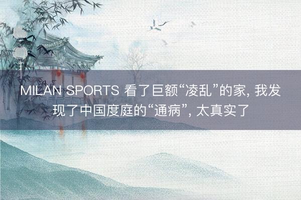 MILAN SPORTS 看了巨额“凌乱”的家， 我发现了中国度庭的“通病”， 太真实了