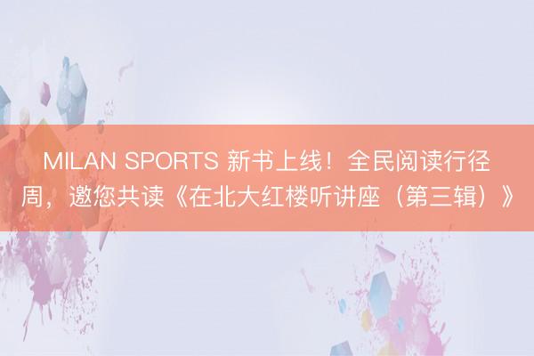 MILAN SPORTS 新书上线！全民阅读行径周，邀您共读《在北大红楼听讲座（第三辑）》