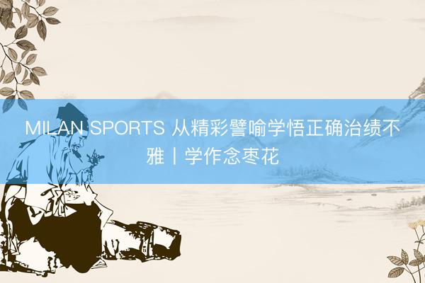 MILAN SPORTS 从精彩譬喻学悟正确治绩不雅丨学作念枣花