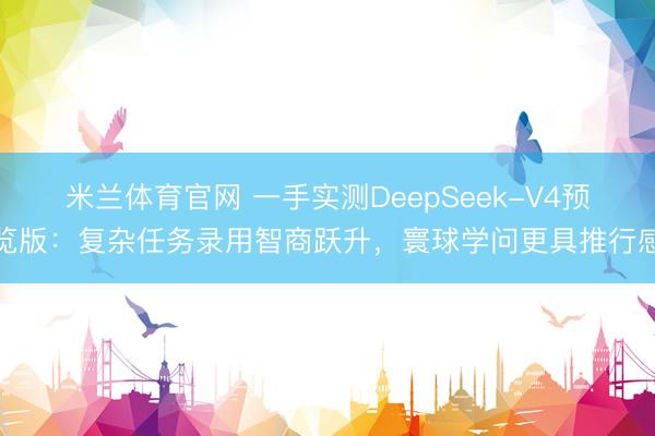 米兰体育官网 一手实测DeepSeek-V4预览版：复杂任务录用智商跃升，寰球学问更具推行感